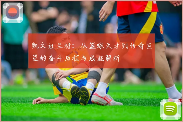 凯文杜兰特：从篮球天才到传奇巨星的奋斗历程与成就解析