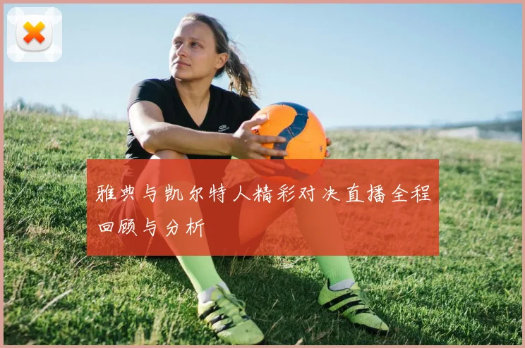 雅典与凯尔特人精彩对决直播全程回顾与分析