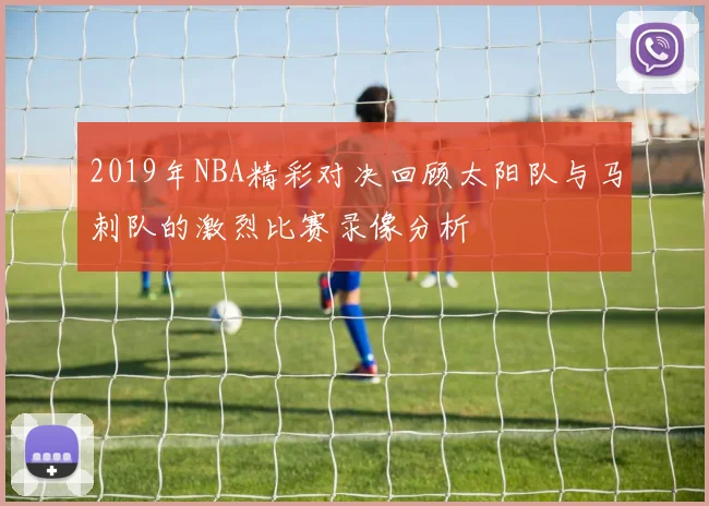 2019年NBA精彩对决回顾太阳队与马刺队的激烈比赛录像分析