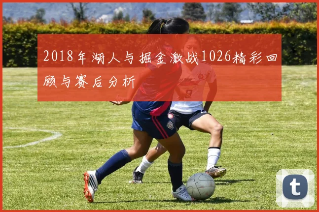 2018年湖人与掘金激战1026精彩回顾与赛后分析